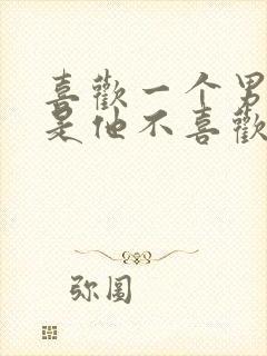 喜欢一个男人但是他不喜欢我怎么办