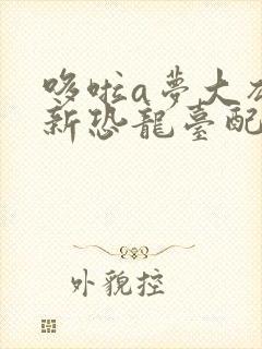 哆啦a梦大雄的新恐龙台配