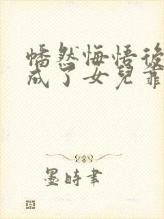 幡然悔悟后,我成了女儿靠山短剧全集在线