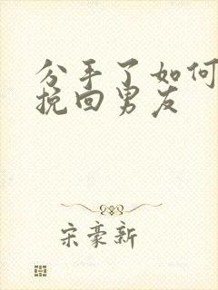 分手了如何复合挽回男友