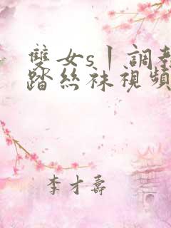 双女s丨调教踩踏丝袜视频