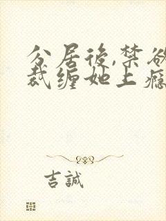 分居后,禁欲总裁缠她上瘾短剧大结局