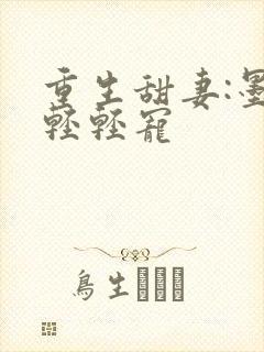 重生甜妻:墨少轻轻宠