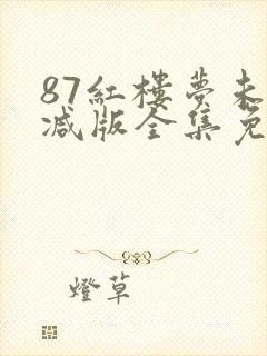 87红楼梦未删减版全集免费观看