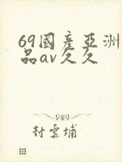 69国产亚洲精品av久久