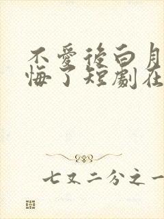 不爱后白月光后悔了短剧在哪看