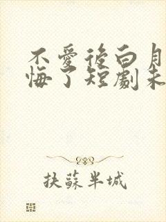 不爱后白月光后悔了短剧未删减