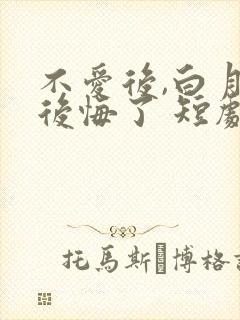 不爱后,白月光后悔了 短剧 在线观看