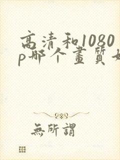 高清和1080p哪个画质好