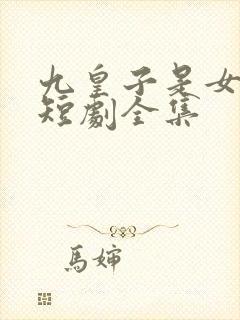 九皇子是女儿身短剧全集