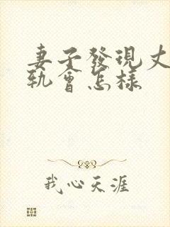 妻子发现丈夫出轨会怎样