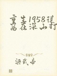 重生1958从窝在深山打猎开始 妖道无涯