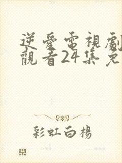 逆爱电视剧在线观看24集免费