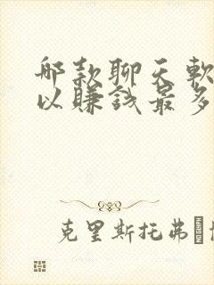 哪款聊天软件可以赚钱最多最快