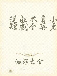 从此不负小相思短剧全集免费播放