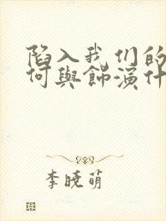 陷入我们的热恋何与饰演什么