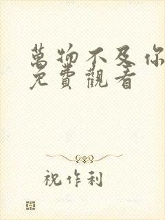 万物不及你短剧免费观看