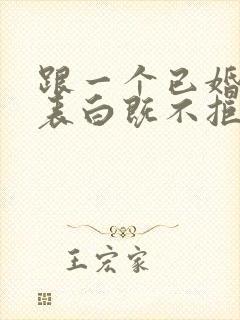 跟一个已婚女人表白既不拒绝也不答应