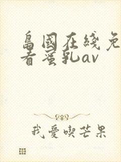 岛国在线免费观看蜜乳av