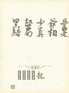 黑帮少爷爱上我结局真相是什么