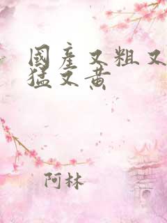 国产又粗又爽又猛又黄