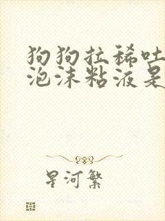 狗狗拉稀吐黄色泡沫粘液是什么原因