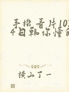 手机看片1024日韩你懂的