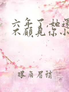 六年了,她还是不愿见你小说全文免费阅读