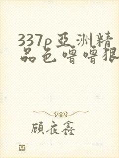 337p亚洲精品色噜噜狠狠网站