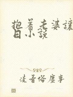 抱着老婆让别人日小说