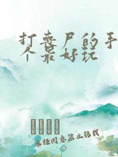 打丧尸的手游哪个最好玩