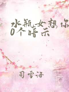 水瓶女想你的20个暗示