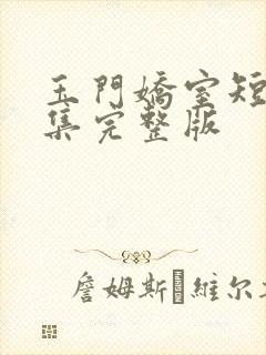 玉门娇室短剧全集完整版