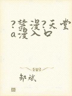 ?禁漫?天堂?a漫入口