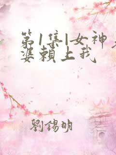 第1集|女神老婆赖上我