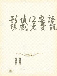 刑侦12粤语电视剧免费观看完整版高清