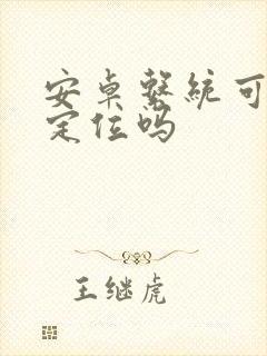 安卓系统可以改定位吗