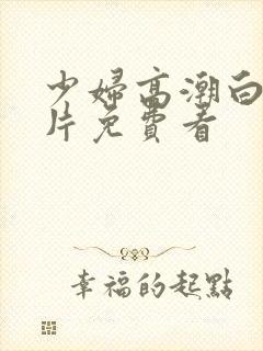 少妇高潮白浆毛片免费看