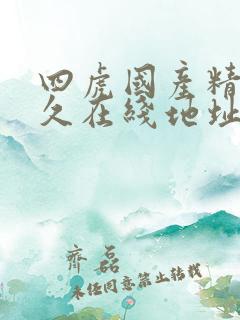 四虎国产精品永久在线地址的介绍