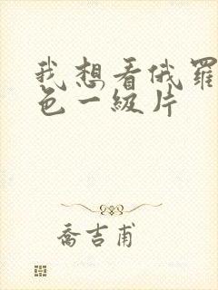 我想看俄罗斯黄色一级片