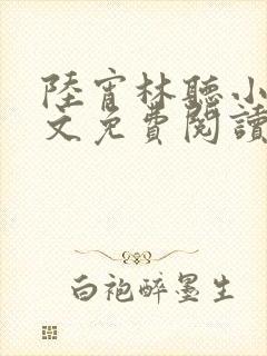 陆宵林听小说全文免费阅读