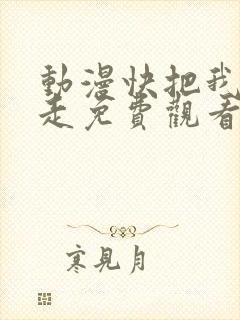 动漫快把我哥带走免费观看