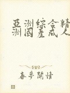 亚洲综合精品亚洲国产成人