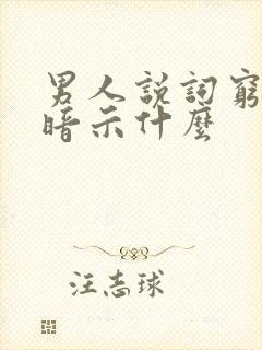 男人说词穷了是暗示什么