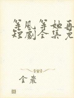 等风等她再回头短剧全集免费观看