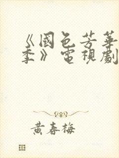 《国色芳华第二季》电视剧免费观看