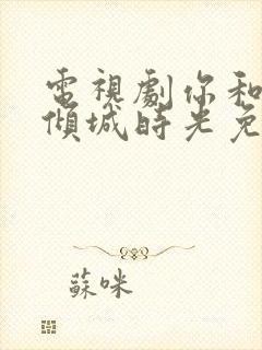 电视剧你和我的倾城时光免费观看全集