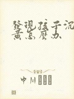 发现孩子沉迷看黄怎么办