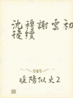 沈穆谢云初岑念后续