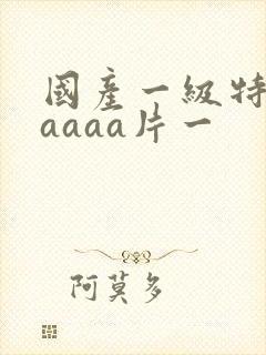 国产一级特黄aaaaa片一